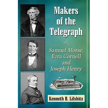 Makers of the Telegraph: Samuel Morse, Ezra Cornell and Joseph Henry