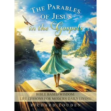 The Parables of Jesus in the Gospels: Bible Based Wisdom: Life Lessons for Modern Daily Living