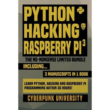 Python, Hacking & Raspberry Pi 3: The No-Nonsense Limited Bundle: Learn Python, Hacking And Raspberry Pi Programming Within 36 Hours!