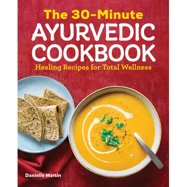 The 30-Minute Ayurvedic Cookbook: Healing Recipes for Total Wellness