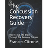 The Concussion Recovery Guide: How To Aid The Brain Through The Recovery Process