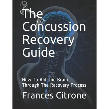 The Concussion Recovery Guide: How To Aid The Brain Through The Recovery Process