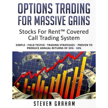 Options Trading for Massive Gains; Stocks For Rent Covered Call Trading - System Simple - Field Tested - Trading Strategies - Proven to Produce Annual