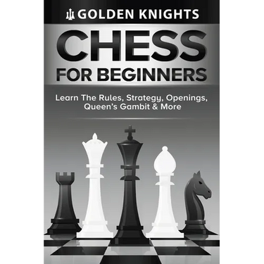 Chess For Beginners - Learn The Rules, Strategy, Openings, Queen's Gambit And More (Chess Mastery For Beginners Book 1)