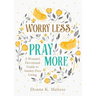 Worry Less, Pray More: A Woman's Devotional Guide to Anxiety-Free Living
