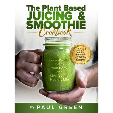 The Plant Based Juicing And Smoothie Cookbook: 200 Delicious Smoothie And Juicing Recipes To Lose Weight, Detox Your Body and Live A Long Healthy Life