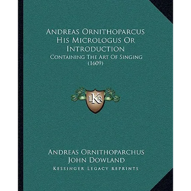 Andreas Ornithoparcus His Micrologus Or Introduction: Containing The Art Of Singing (1609)