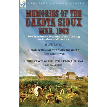 Memories of the Dakota Sioux War, 1862: Two Eyewitness Accounts of the Uprising in Southwest Minnesota----Recollections of the Sioux Massacre by Oscar