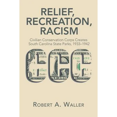 Relief, Recreation, Racism: Civilian Conservation Corps Creates South Carolina State Parks, 1933-1942