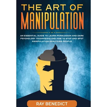 The Art of Manipulation: An Essential Guide to Learn Persuasion and Dark Psychology Techniques and How to Stop and Spot Manipulation Analyzing People