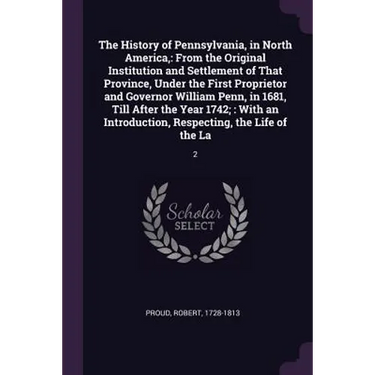 The History of Pennsylvania, in North America,: From the Original Institution and Settlement of That Province, Under the First Proprietor and Governor