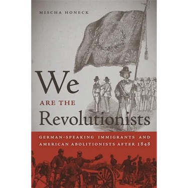 We Are the Revolutionists: German-Speaking Immigrants & American Abolitionists After 1848