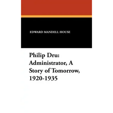 Philip Dru Administrator, a Story of Tomorrow, 1920-1935: Administrator, a Story of Tomorrow, 1920-1935