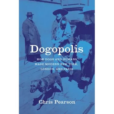 Dogopolis: How Dogs and Humans Made Modern New York, London, and Paris