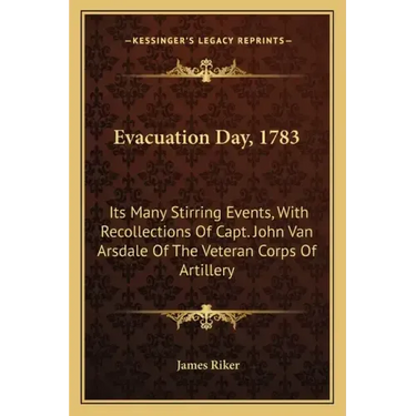Evacuation Day, 1783: Its Many Stirring Events, With Recollections Of Capt. John Van Arsdale Of The Veteran Corps Of Artillery
