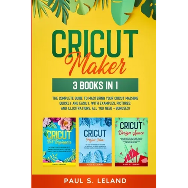 Cricut Maker: The Complete Guide to Mastering Your Cricut Machine Quickly and Easily, With Examples, Pictures, and Illustrations. Al