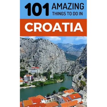 101 Amazing Things to Do in Croatia: Croatia Travel Guide