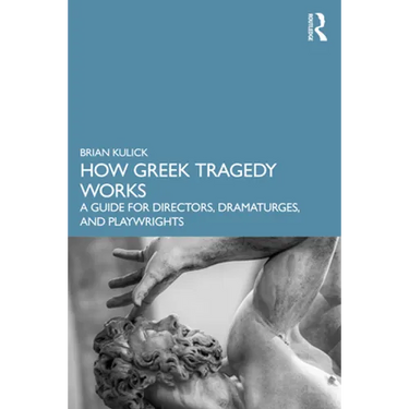 How Greek Tragedy Works: A Guide for Directors, Dramaturges, and Playwrights