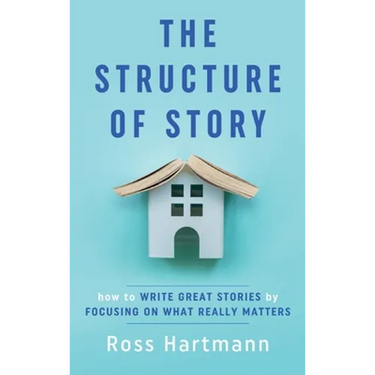 The Structure of Story: How to Write Great Stories by Focusing on What Really Matters