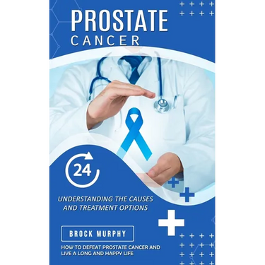 Prostate Cancer: Understanding the Causes and Treatment Options (How to Defeat Prostate Cancer and Live a Long and Happy Life)