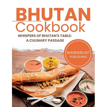 Bhutan Cookbook: Whispers of Bhutan's Table: A Culinary Passage