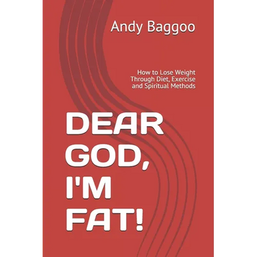Dear God, I'm Fat!: How to Lose Weight Through Diet, Exercise and Spiritual Methods