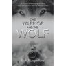 The Warrior and the Wolf: A Journey to Developing the Mind, Body and Spirit to Walk the Warrior's Path