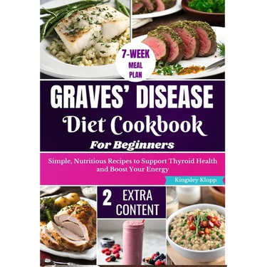 Graves' Disease Diet Cookbook for Beginners: Essential Recipes for Managing Symptoms and Improving Thyroid Health Through Nutritional Balance
