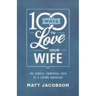 100 Ways to Love Your Wife: The Simple, Powerful Path to a Loving Marriage