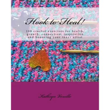 Hook to Heal!: 100 Crochet Exercises For Health, Growth, Connection, Inspiration and Honoring Your Inner Artist