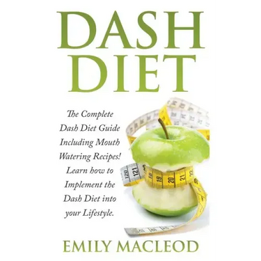 Dash Diet: The Complete Dash Diet Guide Including Mouth Watering Recipes! Learn How to Implement the Dash Diet Into Your Lifestyl