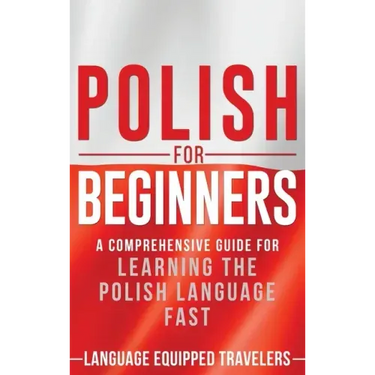 Polish for Beginners: A Comprehensive Guide for Learning the Polish Language Fast