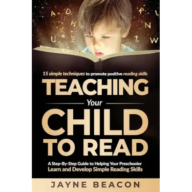 Teaching Your Child To Read: A Step By Step Guide To Helping Your Preschooler Learn And Develop Simple Reading Skills