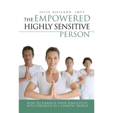 The Empowered Highly Sensitive Person: How to Harness Your Sensitivity Into Strength in a Chaotic World