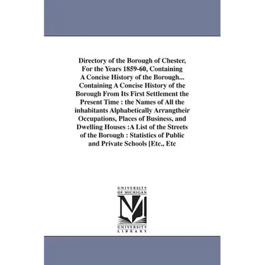 Directory of the Borough of Chester, For the Years 1859-60, Containing A Concise History of the Borough... Containing A Concise History of the Borough