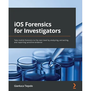iOS Forensics for Investigators: Take mobile forensics to the next level by analyzing, extracting, and reporting sensitive evidence