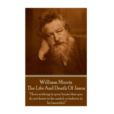 William Morris - The Life And Death Of Jason: "Have nothing in your house that your house that you do not know to be useful, or to be beautiful."