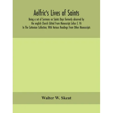 Aelfric's Lives of saints; Being a set of Sermons on Saints Days formerly observed by the english Church Edited From Manuscript Julius E. Vii In The C