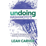 Undoing Hashimoto's: A Guide to Managing Symptoms, Relieving Overwhelm and Living Well