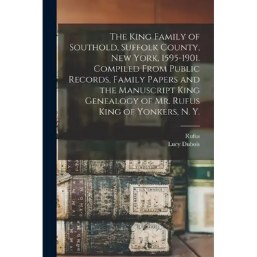 The King Family of Southold, Suffolk County, New York, 1595-1901. Compiled From Public Records, Family Papers and the Manuscript King Genealogy of Mr.