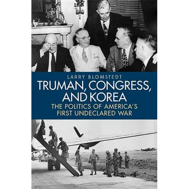 Truman, Congress, and Korea: The Politics of America's First Undeclared War