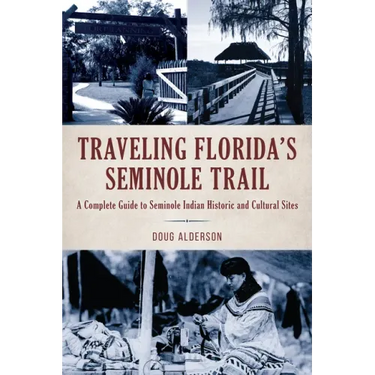 Traveling Florida's Seminole Trail: A Complete Guide to Seminole Indian Historic and Cultural Sites