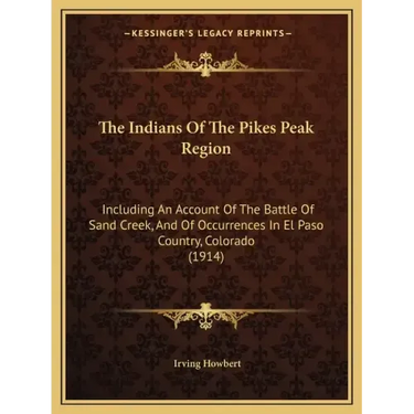 The Indians Of The Pikes Peak Region: Including An Account Of The Battle Of Sand Creek, And Of Occurrences In El Paso Country, Colorado (1914)