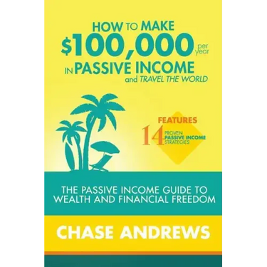 How to Make $100,000 per Year in Passive Income and Travel the World: The Passive Income Guide to Wealth and Financial Freedom - Features 14 Proven Pa