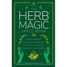 The Herb Magic Spell Book: A Beginner's Guide For Spells for Love, Health, Wealth, and More