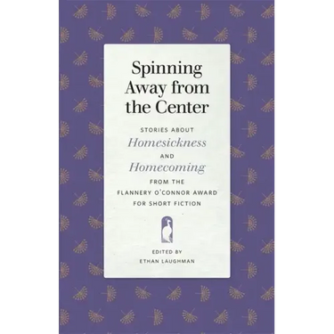 Spinning Away from the Center: Stories about Homesickness and Homecoming from the Flannery O'Connor Award for Short Fiction