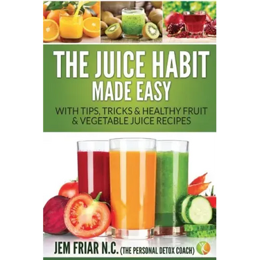 The Juice Habit Made Easy: With Tips, Tricks & Healthy Fruit & Vegetable Juice Recipes