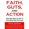 Faith, Guts and Action: A Step by Step Guide To Your Business Success