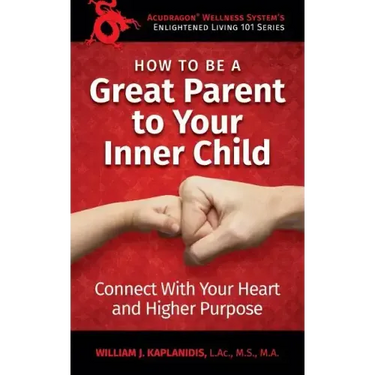 How To Be A Great Parent To Your Inner Child: Connect With Your Heart and Higher Purpose