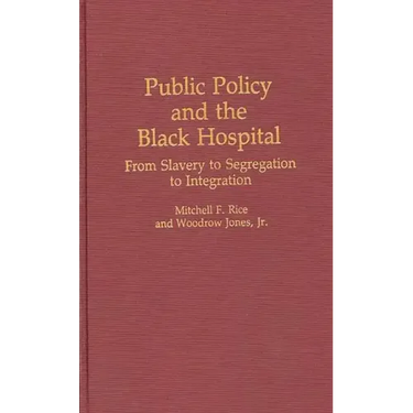 Public Policy and the Black Hospital: From Slavery to Segregation to Integration